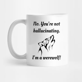 No. You're not hallucinating. I'm a werewolf! Mug